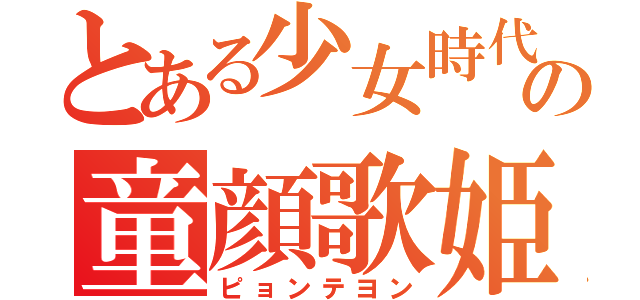 とある少女時代の童顔歌姫（ピョンテヨン）