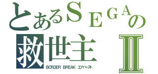 とあるＳＥＧＡの救世主Ⅱ（ＢＯＲＤＥＲ ＢＲＥＡＫ　エアバースト）