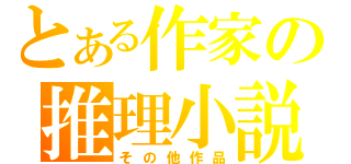 とある作家の推理小説（その他作品）