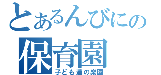 とあるんびにの保育園（子ども達の楽園）