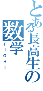 とある長高生の数学（ＦＩＧＨＴ）