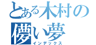 とある木村の儚い夢（インデックス）