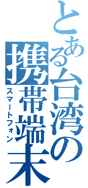 とある台湾の携帯端末（スマートフォン）