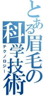 とある眉毛の科学技術（テクノロジー）