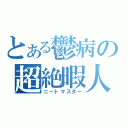 とある鬱病の超絶暇人（ニートマスター）