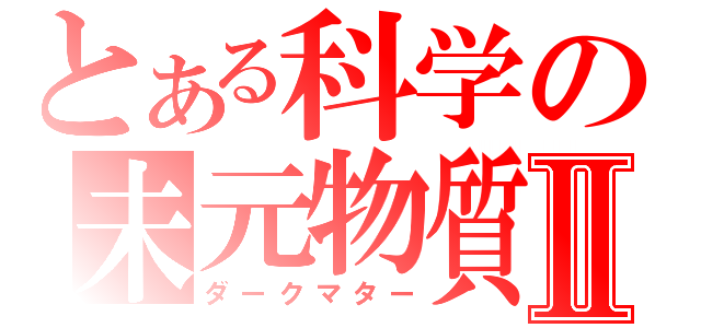 とある科学の未元物質Ⅱ（ダークマター）