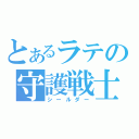 とあるラテの守護戦士（シールダー）