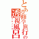 とある修学旅行の透視風呂（フロノゾキ）