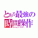 とある最強の時間操作（タイムソーサラー）