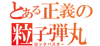 とある正義の粒子弾丸（ロックバスター）