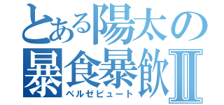 とある陽太の暴食暴飲Ⅱ（ベルゼビュート）