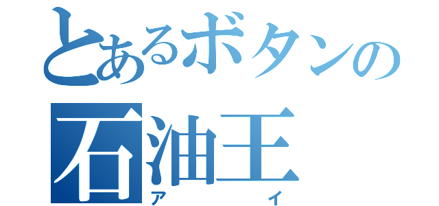 とあるボタンの石油王（アイ）