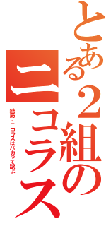 とある２組のニコラス•恵史（結局、ニコラスはバカって訳よ）