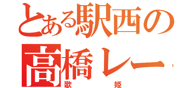 とある駅西の高橋レーナ（歌姫）