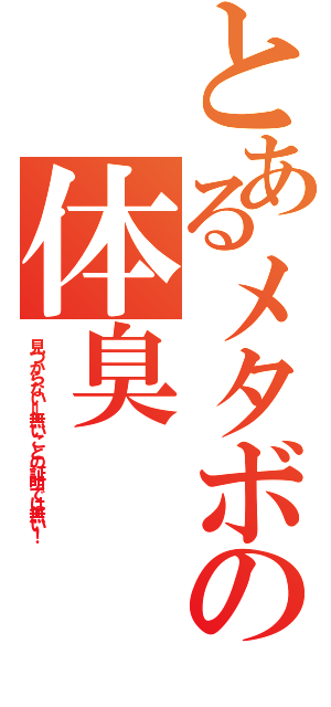 とあるメタボの体臭（見つからない＝無いことの証明では無い！）