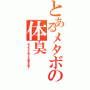 とあるメタボの体臭（見つからない＝無いことの証明では無い！）