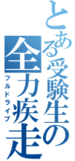 とある受験生の全力疾走（フルドライブ）