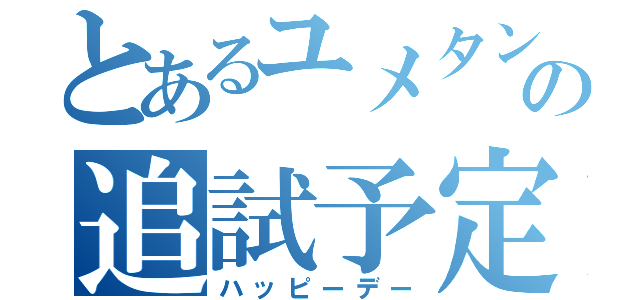 とあるユメタンの追試予定（ハッピーデー）