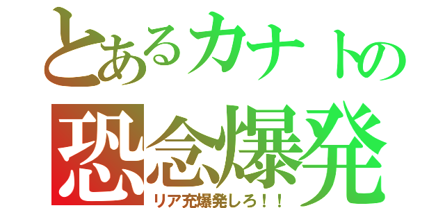 とあるカナトの恐念爆発（リア充爆発しろ！！）