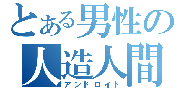 とある男性の人造人間（アンドロイド）