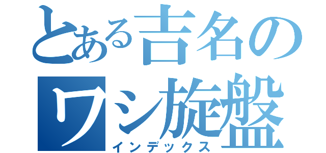 とある吉名のワシ旋盤（インデックス）