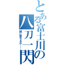 とある富士川の八刀一閃（闇に墜ちるか……）