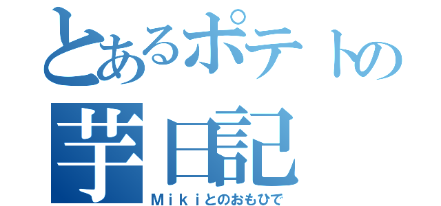 とあるポテトの芋日記（Ｍｉｋｉとのおもひで）