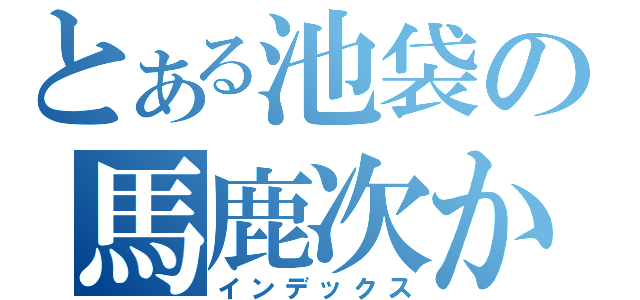 とある池袋の馬鹿次から（インデックス）