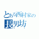 とある西村家の長男坊（り    く）