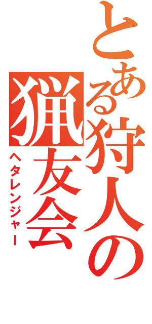 とある狩人の猟友会（ヘタレンジャー）