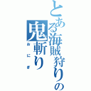 とある海賊狩りの鬼斬り（おにぎ）