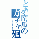 とある南瓜のガチャ廻（すり抜けなんてありえない）