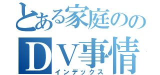 とある家庭ののＤＶ事情（インデックス）