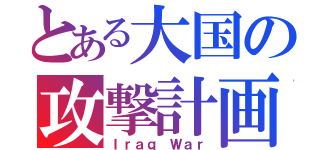 とある大国の攻撃計画（Ｉｒａｑ Ｗａｒ）