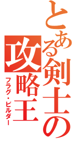 とある剣士の攻略王（フラグ・ビルダー）