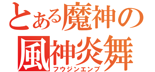 とある魔神の風神炎舞（フウジンエンブ）