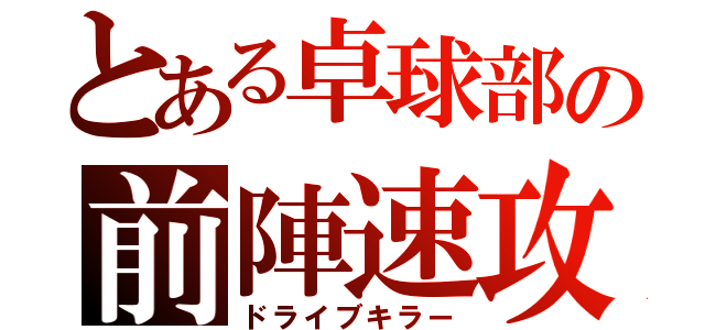 とある卓球部の前陣速攻（ドライブキラー）