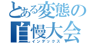 とある変態の自慢大会（インデックス）