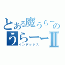 とある魔うらーのうらーーーⅡ（インデックス）