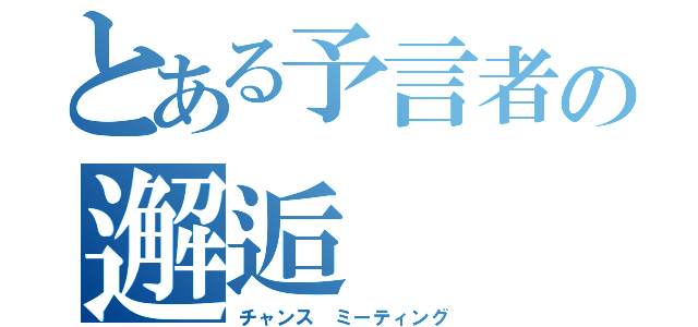 とある予言者の邂逅（チャンス ミーティング）