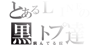 とあるＬＩＮＥの黒トプ達（病んでる奴）