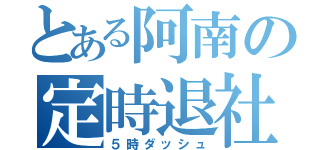 とある阿南の定時退社（５時ダッシュ）