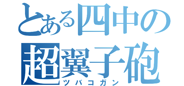 とある四中の超翼子砲（ツバコガン）