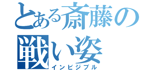 とある斎藤の戦い姿（インビジブル）