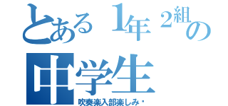 とある１年２組の中学生（吹奏楽入部楽しみ〜）