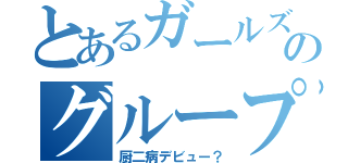 とあるガールズのグループ（厨二病デビュー？）