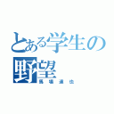 とある学生の野望（馬場達也）