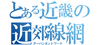 とある近畿の近郊線網（アーバンネットワーク）