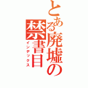 とある廃墟の禁書目（インデックス）