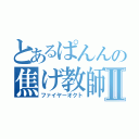 とあるぱんんの焦げ教師Ⅱ（ファイヤーオクト）